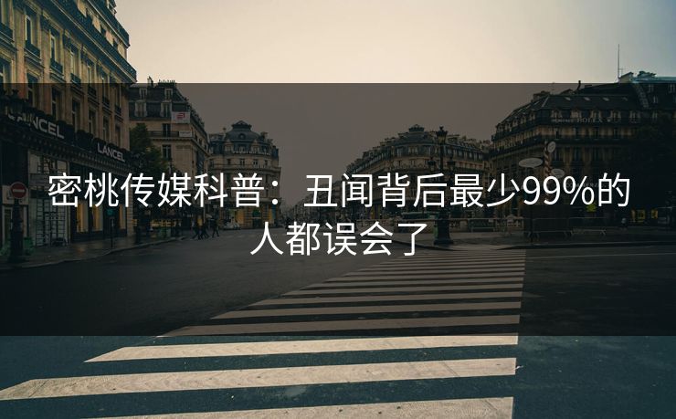 密桃传媒科普：丑闻背后最少99%的人都误会了