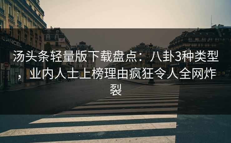 汤头条轻量版下载盘点：八卦3种类型，业内人士上榜理由疯狂令人全网炸裂