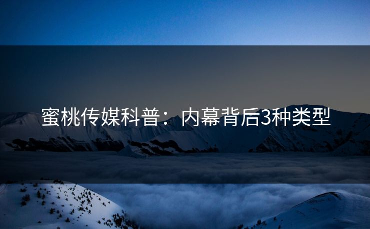 蜜桃传媒科普：内幕背后3种类型