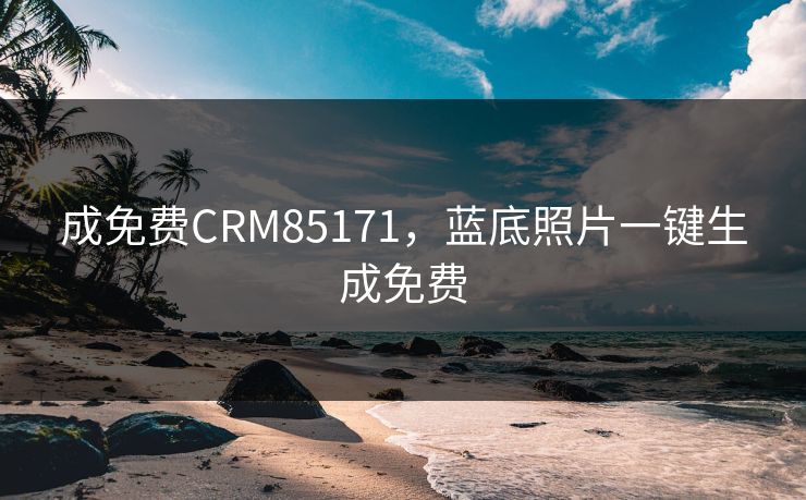 成免费CRM85171，蓝底照片一键生成免费