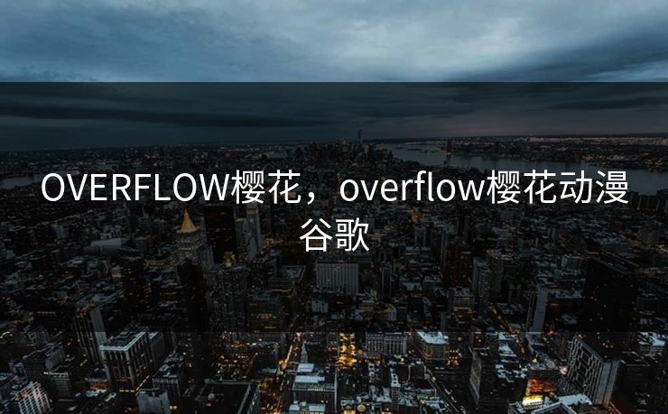 OVERFLOW樱花,overflow樱花动漫谷歌 OVERFLOW樱花,overflow樱花动漫谷歌
