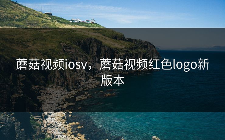 蘑菇视频iosv,蘑菇视频红色logo新版本