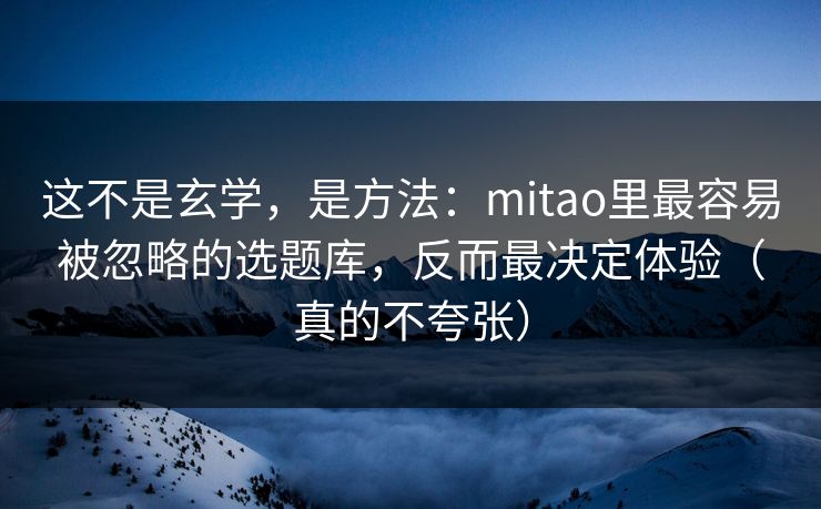 这不是玄学,是方法:mitao里最容易被忽略的选题库,反而最决定体验(真的不夸张)