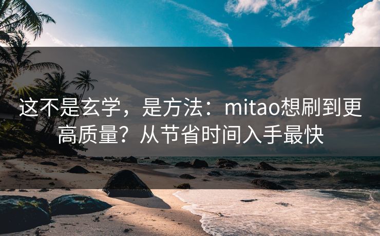 这不是玄学,是方法:mitao想刷到更高质量?从节省时间入手最快 这不是玄学,是方法:mitao想刷到更高质量?从节省时间入手最快