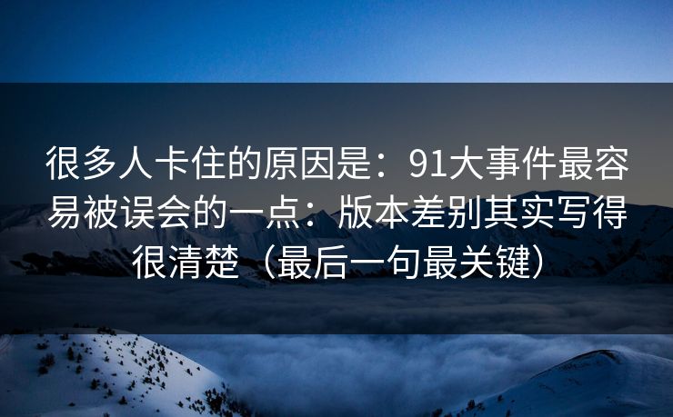 很多人卡住的原因是：91大事件最容易被误会的一点：版本差别其实写得很清楚（最后一句最关键）